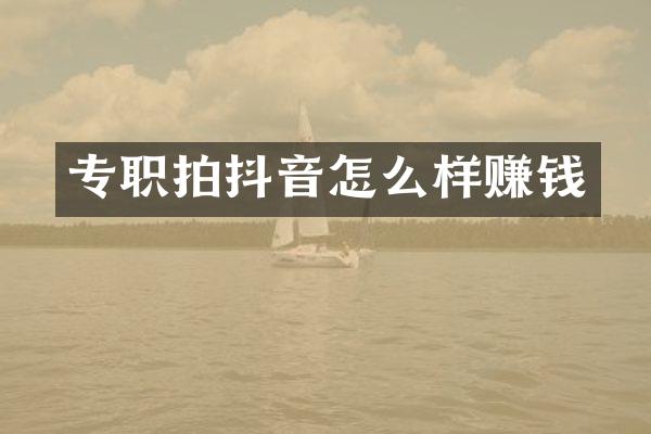 专职拍抖音怎么样赚钱