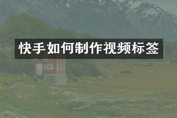 快手如何制作视频标签