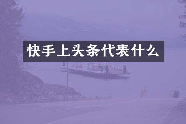 快手上头条代表什么