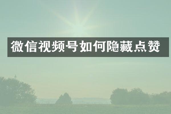 微信视频号如何隐藏点赞