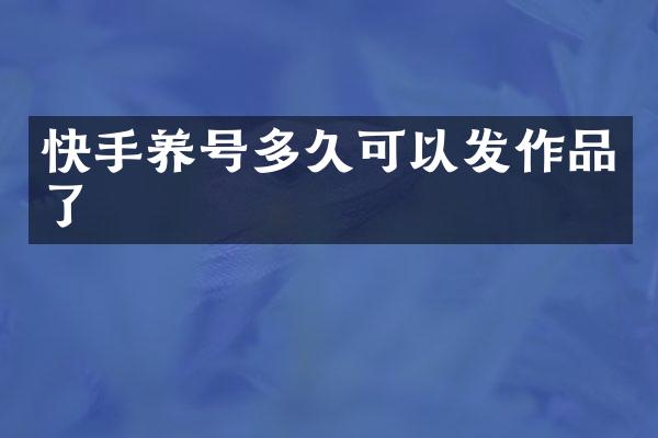 快手养号多久可以发作品了
