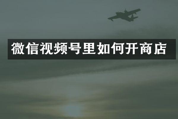 微信视频号里如何开商店