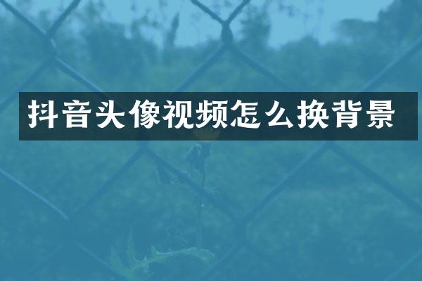 抖音头像视频怎么换背景