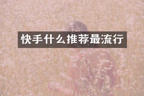 快手什么推荐最流行