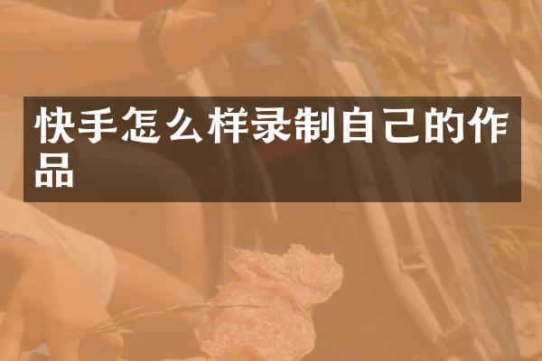 快手怎么样录制自己的作品