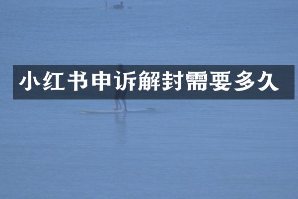 小红书申诉解封需要多久
