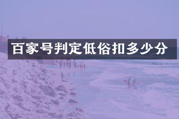 百家号判定低俗扣多少分