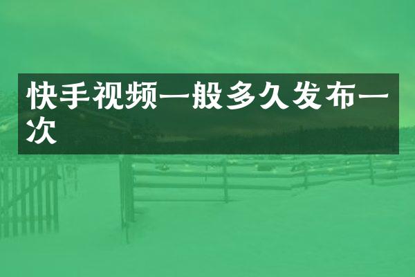 快手视频一般多久发布一次