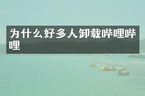 为什么好多人卸载哔哩哔哩