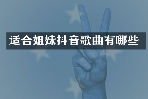 适合姐妹抖音歌曲有哪些