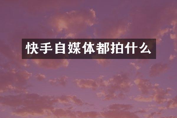 快手自媒体都拍什么