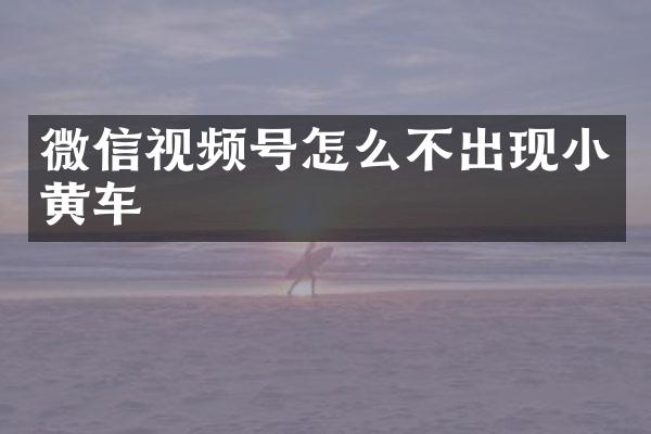 微信视频号怎么不出现小黄车