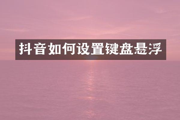 抖音如何设置键盘悬浮