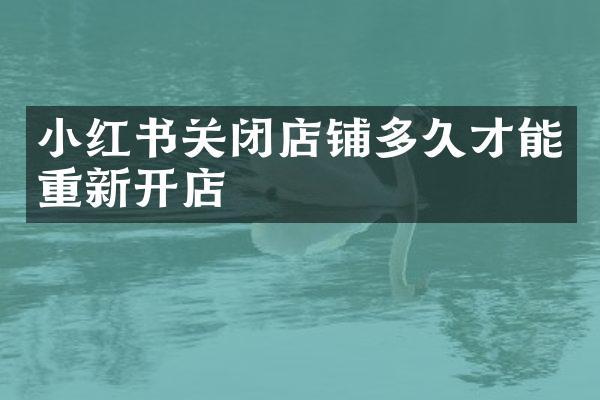 小红书关闭店铺多久才能重新开店