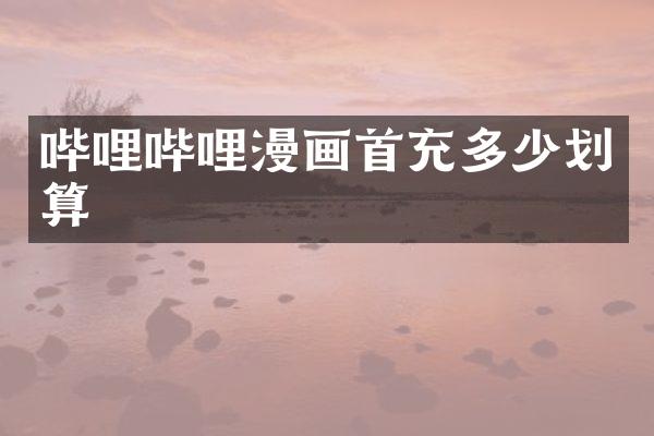 哔哩哔哩漫画首充多少划算