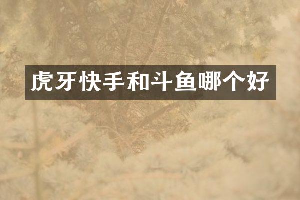 虎牙快手和斗鱼哪个好