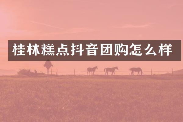 桂林糕点抖音团购怎么样