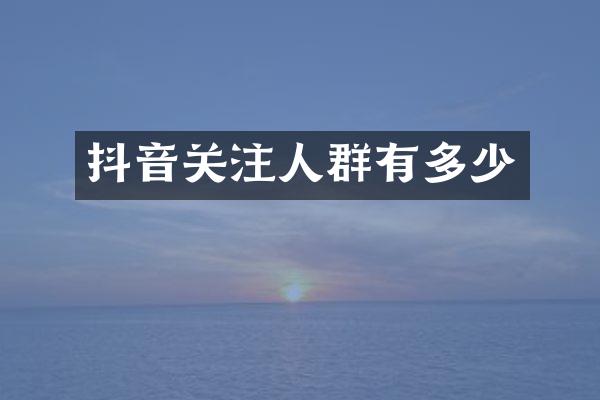 抖音关注人群有多少