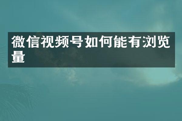 微信视频号如何能有浏览量
