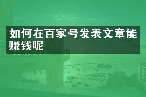 如何在百家号发表文章能赚钱呢