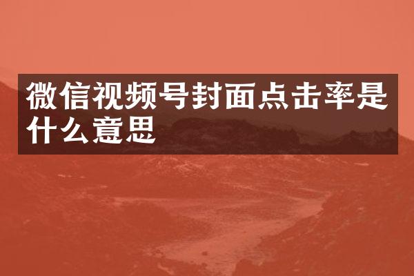 微信视频号封面点击率是什么意思