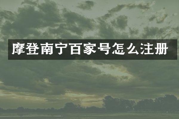 摩登南宁百家号怎么注册