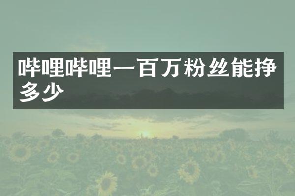 哔哩哔哩一百万粉丝能挣多少