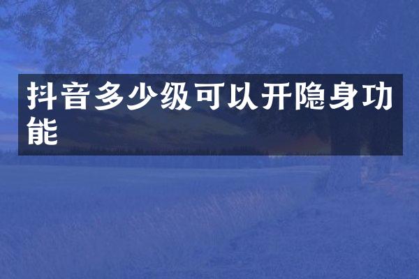 抖音多少级可以开隐身功能