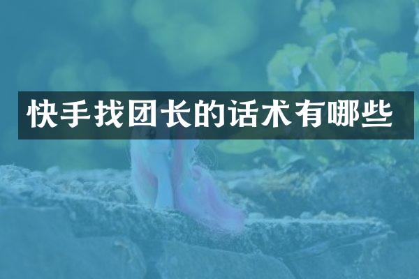 快手找团长的话术有哪些