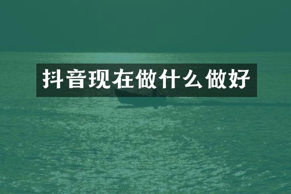 抖音现在做什么做好
