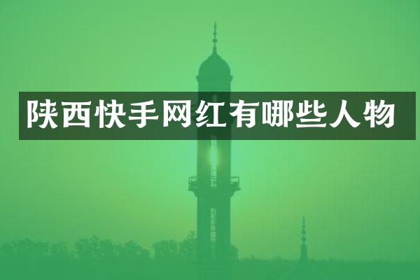 陕西快手网红有哪些人物