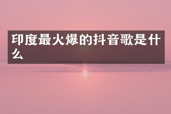 印度最火爆的抖音歌是什么