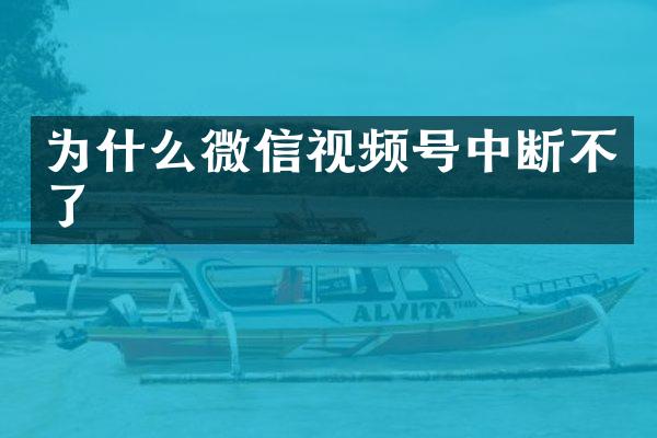 为什么微信视频号中断不了