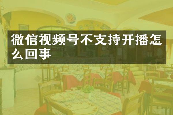 微信视频号不支持开播怎么回事