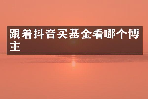 跟着抖音买基金看哪个博主