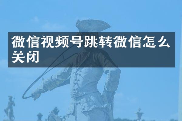 微信视频号跳转微信怎么关闭