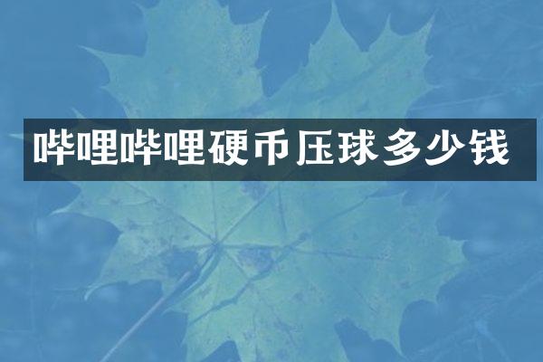 哔哩哔哩硬币压球多少钱