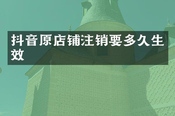 抖音原店铺注销要多久生效