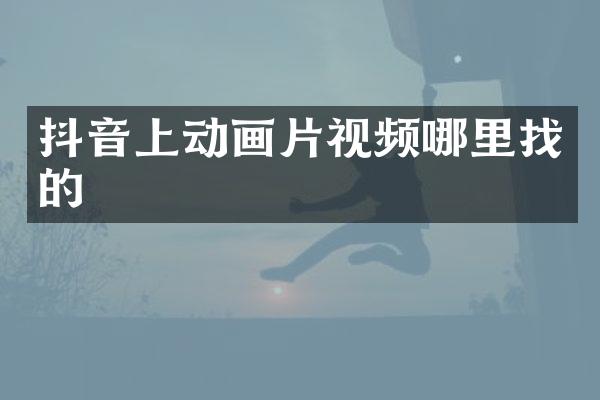 抖音上动画片视频哪里找的