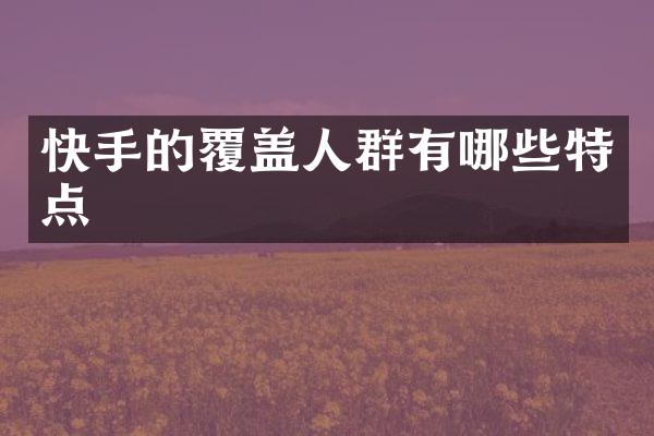 快手的覆盖人群有哪些特点