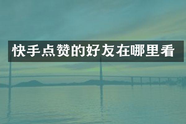快手点赞的好友在哪里看