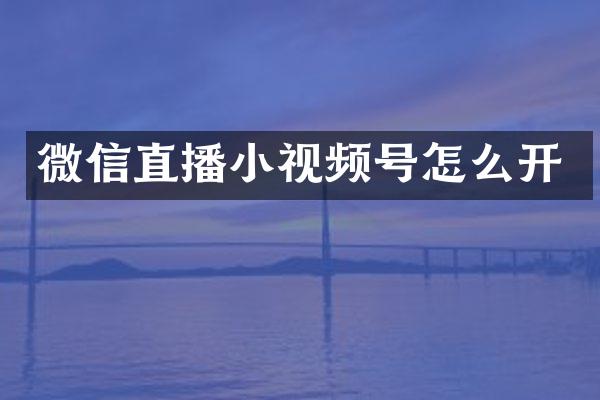 微信直播小视频号怎么开