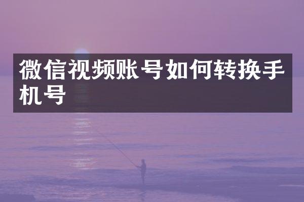 微信视频账号如何转换手机号