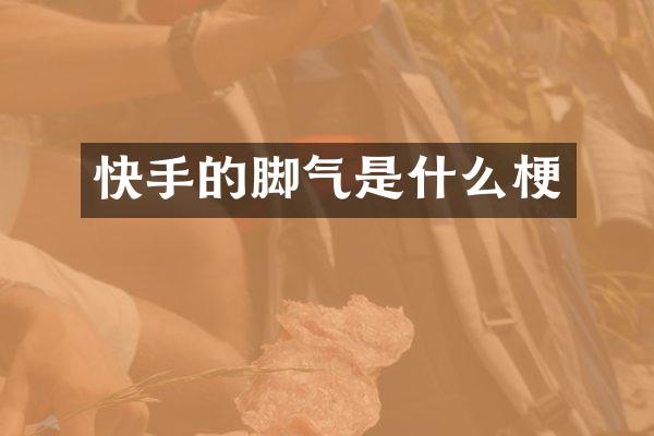快手的脚气是什么梗