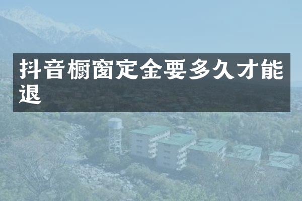 抖音橱窗定金要多久才能退