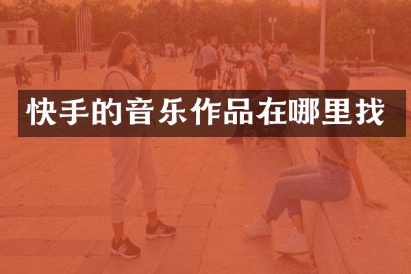 快手的音乐作品在哪里找
