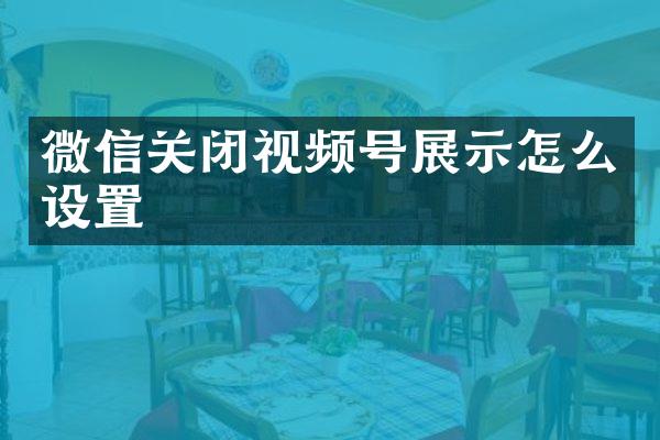 微信关闭视频号展示怎么设置