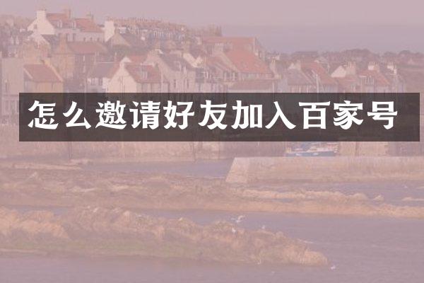 怎么邀请好友加入百家号