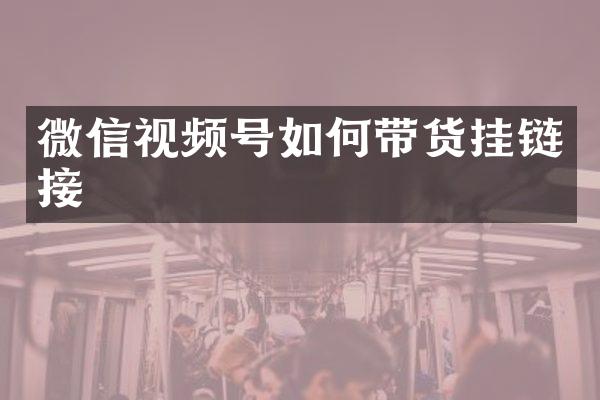 微信视频号如何带货挂链接