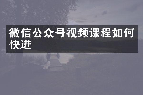 微信公众号视频课程如何快进